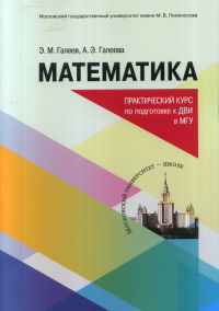 Математика: Практический курс для подготовки к ДВИ в МГУ. Галеев Э.М., Галеева Э.А.