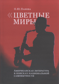 Цветные миры. Американская литература в поисках национальной самобытности. Панова О.Ю.