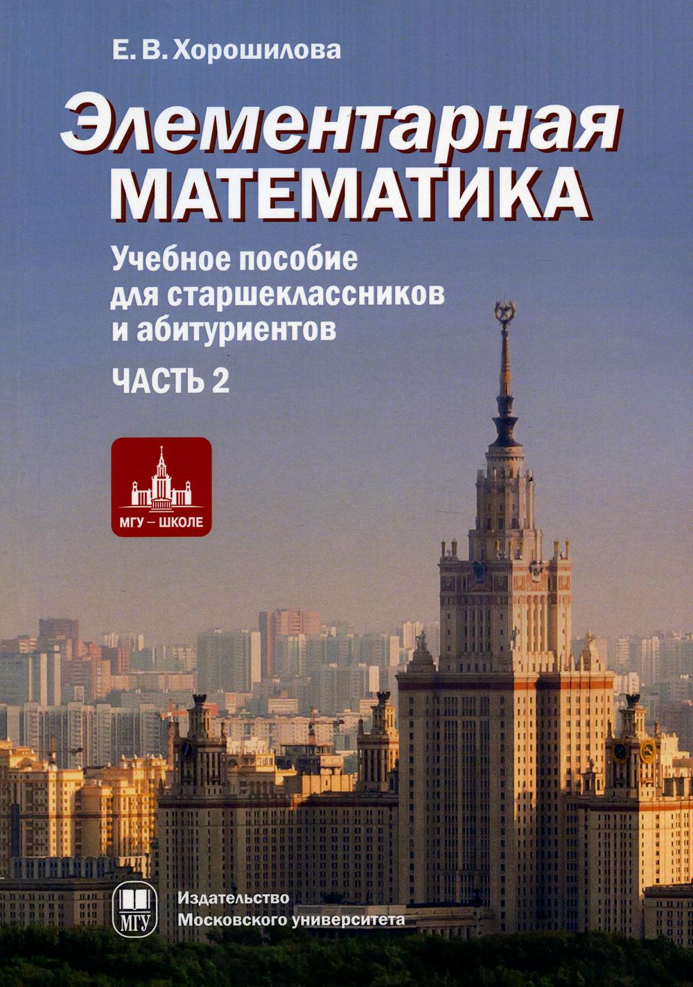 Элементарная математика. В 2 ч. Ч.2: Системы уравнений и неравенств.Текстовые задачи. Последовательности. Прогрессии. Элементы теории множеств. 2-е из. Хорошилова Е.В.