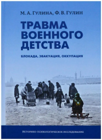 Травма военного детства: блокада, эвакуация, оккупация. . Гулина М.А., Гулин Ф.В..