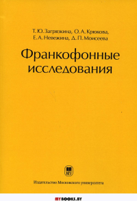 Франкофонные исследования: Монография. . Загрязкина Т.Ю., Крюкова О.А., Невежина Е.А.Изд. МГУ