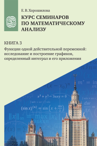 Курс семинаров по математическому анализу (самоучитель) : в 4 кн. : учебное пособие для очной, дистанционной и смешанной форм обучения студентов университетов. Кн. 3. Кн.3. Хорошилова Е. В. Кн.3