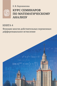 Курс семинаров по математическому анализу (самоучитель) : в 4 кн. : учебное пособие для очной, дистанционной и смешанной форм обучения студентов университетов. Кн. 4. Кн.4. Хорошилова Е. В. Кн.4