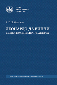 Леонардо да Винчи : сценограф, музыкант, artifex : монография. Лободанов А. П.