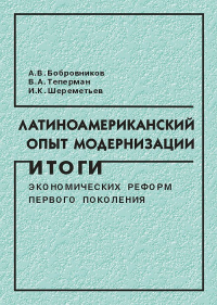 Латиноамериканский опыт модернизации: итоги экономических реформ первого поколения. Бобровников А.В., Теперман В.А, Шереметьев И.К.