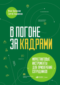 В погоне за кадрами. Маркетинговые инструменты для привлечения сотрудников. Балахнин И.,Худ