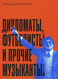 Дипломаты,футболисты и прочие музыканты. Оганджанян А.