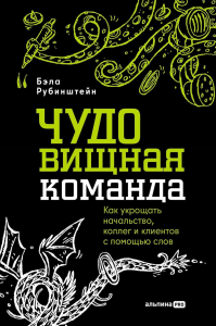 Чудовищная команда. Как укрощать начальство,коллег и клиентов с помощью слов. Рубинштейн Б.