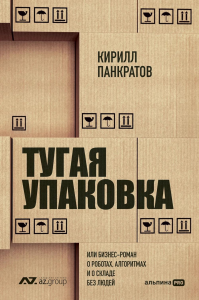 Тугая упаковка,или Бизнес-роман о роботах,алгоритмах и о складе без людей. Панкратов К.