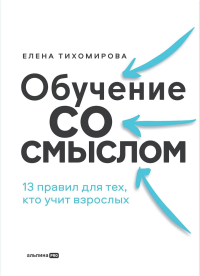 Обучение со смыслом. 13 правил для тех,кто учит взрослых. Тихомирова Е.