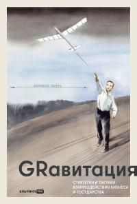 GRавитация : Стратегии и тактики взаимодействия бизнеса и государства. Селезнев Павел, Торик Наталья