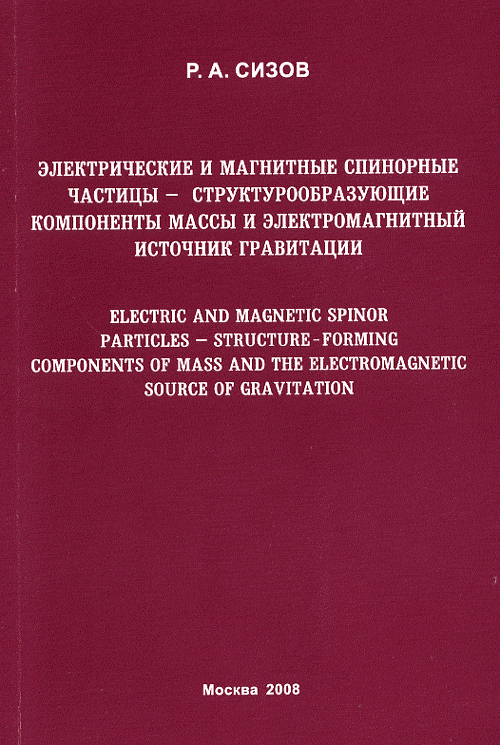 Электрические и магнитные спинорные частицы - Структурообразующие компоненты массы и электромагнитный источник гравитации 4, исп., доп.. Сизов Р.А. изд.4, исп., доп.