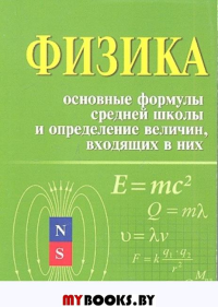 Физика.Основные формулы средней школы и определение величин,входящих в них:справочное пособие.Изд.4-е (Справочники)