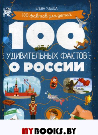 100 удивительных фактов о России. Ульева Е.А