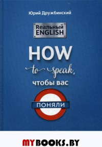 Реальный English. How to speak, чтобы вас поняли: Учебное пособие