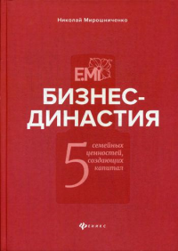 Бизнес-династия: 5 семейных ценностей, создающих капитал. Мирошниченко Н.И.