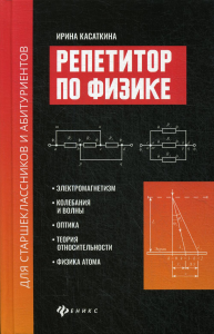 Репетитор по физике для старшеклассников и абитуриентов: электромагнетизм, колебания и волны, оптика, теория относит., физика атома