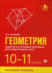 Геометрия: задачи на готовых чертежах для подготовки к ЕГЭ: 10-11 кл.: базовый уровень