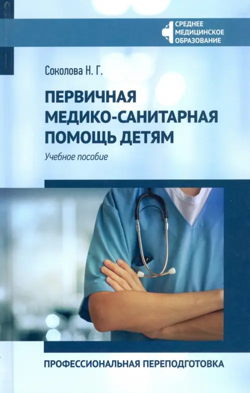 Первичная медико-санитарная помощь детям. Профессиональя переподготовка. Учебное пособие. Соколова Наталья Глебовна