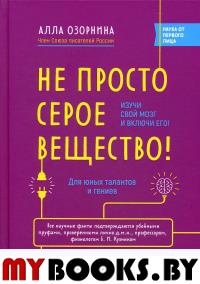 Не просто серое вещество! Изучи свой мозг и включи его!. Озорнина А.Г.