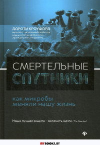 Смертельные спутники: как микробы меняли нашу жизнь. Кроуфорд Д.