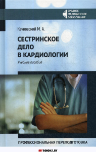 Сестринское дело в кардиологии: профессиональная переподготовка: Учебное пособие. Качковский М.А.