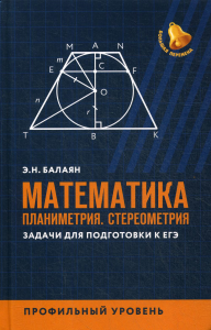 Математика. Планиметрия. Стереометрия: задачи для подготовки к ЕГЭ: профильный уровень