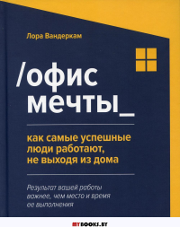 Офис мечты: как самые успешные люди работают, не выходя из дома. Вандеркам Л.