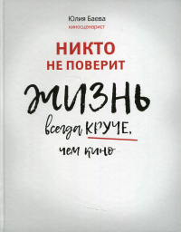 Никто не поверит. Жизнь всегда круче, чем кино: о пути к счастью. Баева Ю.И.