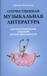 Отечественная музыкальная литература для хореографических отделений детских школ искусств: Учебное пособие для ДШИ. Вилинская Т.В.