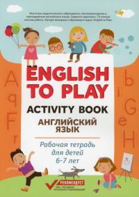 English to Play: Activity Book. Английский язык: рабочая тетрадь для детей 6-7 лет. Жукова Н.Ю., Николаева И.Ю.