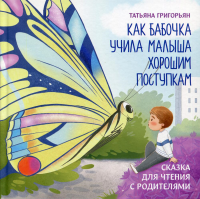 Как бабочка учила малыша хорошим поступкам: сказка для чтения с родителями. Григорьян Т.А.