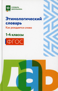 Этимологический словарь: как рождается слово: 1-4 кл