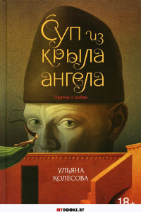 Суп из крыла ангела: притчи о любви. Колесова У.