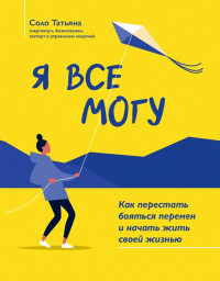 Я все могу: как перестать бояться перемен и начать жить своей жизнью