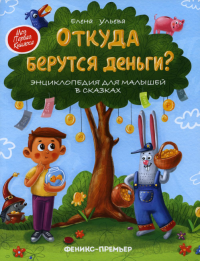 Откуда берутся деньги? Энциклопедия для малышей в сказках. 7-е изд