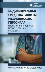 Индивидуальные средства защиты медицинского персонала: назначение, правила использования: профессиональная переподготовка: Учебное пособие. Билев А.Е.