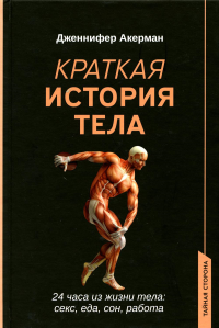 Краткая история тела: 24 часа из жизни тела: секс, еда, сон, работа. Акерман Дж.