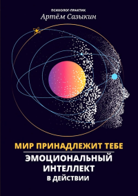 Мир принадлежит тебе: эмоциональный интеллект в действии. Сазыкин А.А.