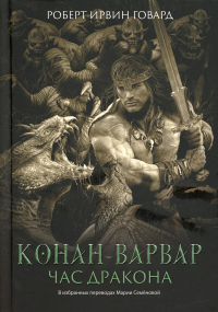 Конан-варвар. Час дракона: роман, рассказы и повести. Говард Р.И.