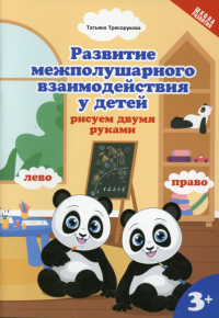 Развитие межполушарного взаимодействия у детей: рисуем двумя рукам: 3+. Трясорукова Т.П.