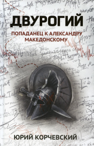 Двурогий: попаданец к Александру Македонскому. Корчевский Ю.Г.