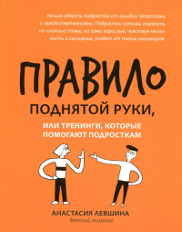 Правило поднятой руки, или Тренинги, которые помогают подросткам. Левшина А.А.