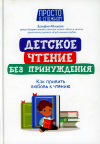 Детское чтение без принуждения: как привить любовь к чтению. Абишова З.А.