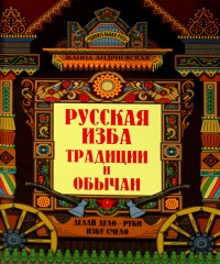 Русская изба: традиции и обычаи. Андриевская Ж.В.