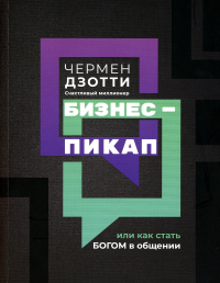 Бизнес-пикап, или Как стать богом в общении. Дзотти Ч