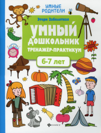 Умный дошкольник. 6-7 лет: тренажер-практикум. 6-е изд. Заболотная Э.Н.