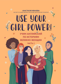 Use your Girl Power!: учим английский по историям великих женщин. Ч. 2. Иванова А.