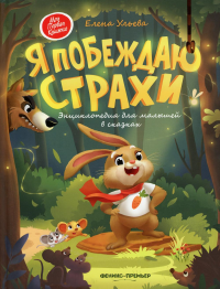 Я побеждаю страхи: энциклопедия для малышей в сказках. 4-е изд. Ульева Е.А