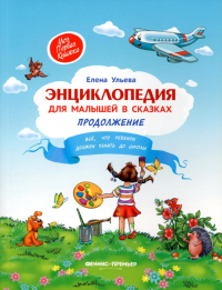 Энциклопедия для малышей в сказках. Продолжение. Все, что ребенок должен узнать до школы. 3-е изд